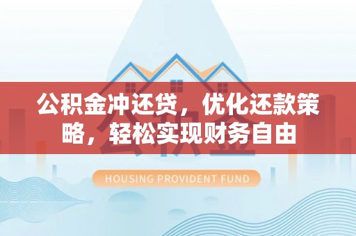 西安公积金冲还贷，优化还款策略，轻松实现财务自由