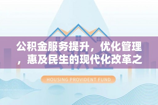 西安公积金服务提升，优化管理，惠及民生的现代化改革之路