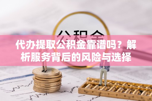 西安代办提取公积金靠谱吗？解析服务背后的风险与选择