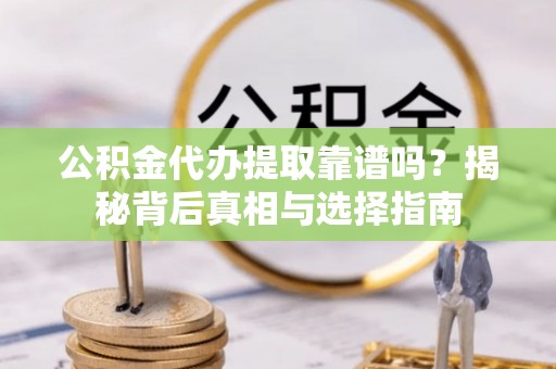 西安公积金代办提取靠谱吗？揭秘背后真相与选择指南