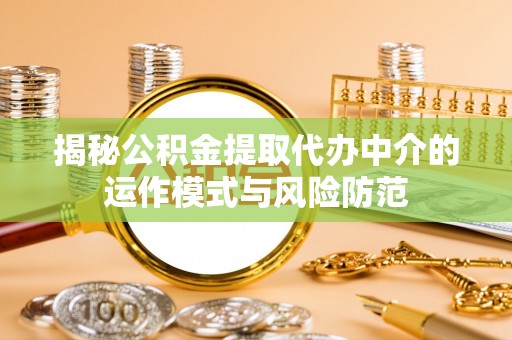 西安揭秘公积金提取代办中介的运作模式与风险防范
