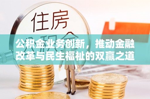 西安公积金业务创新，推动金融改革与民生福祉的双赢之道