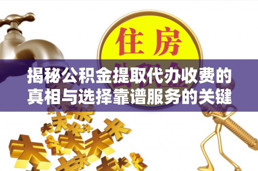 西安揭秘公积金提取代办收费的真相与选择靠谱服务的关键