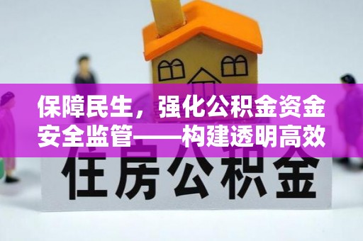 西安保障民生，强化公积金资金安全监管——构建透明高效的管理体系