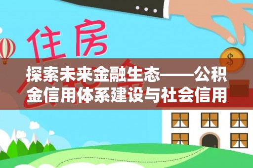 西安探索未来金融生态——公积金信用体系建设与社会信用体系的深度融合