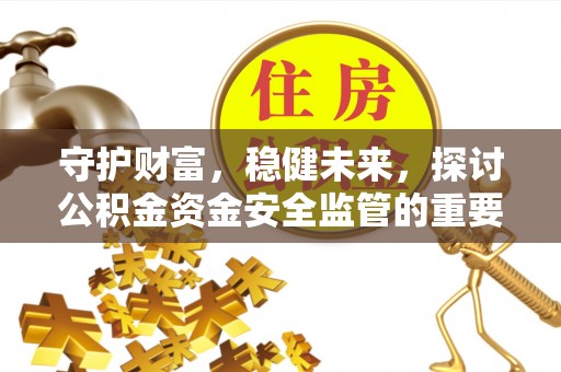 西安守护财富，稳健未来，探讨公积金资金安全监管的重要性与实践