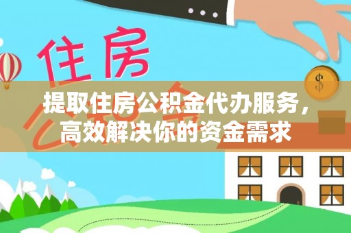 西安提取住房公积金代办服务，高效解决你的资金需求