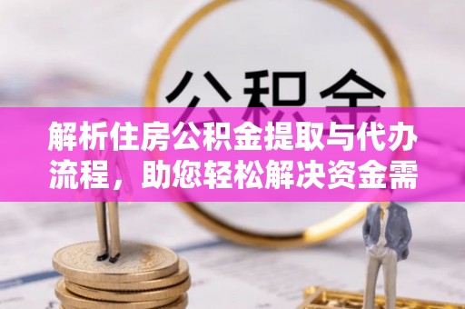 西安解析住房公积金提取与代办流程，助您轻松解决资金需求