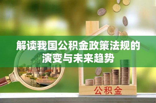 西安解读我国公积金政策法规的演变与未来趋势