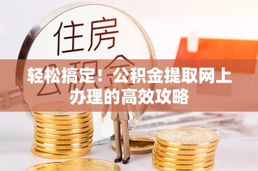 西安轻松搞定！公积金提取网上办理的高效攻略