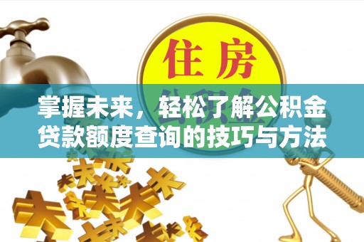 西安掌握未来，轻松了解公积金贷款额度查询的技巧与方法