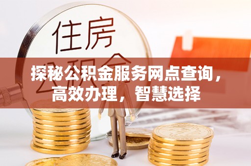 西安探秘公积金服务网点查询，高效办理，智慧选择