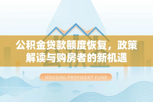 西安公积金贷款额度恢复，政策解读与购房者的新机遇
