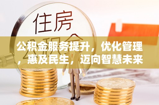 西安公积金服务提升，优化管理，惠及民生，迈向智慧未来