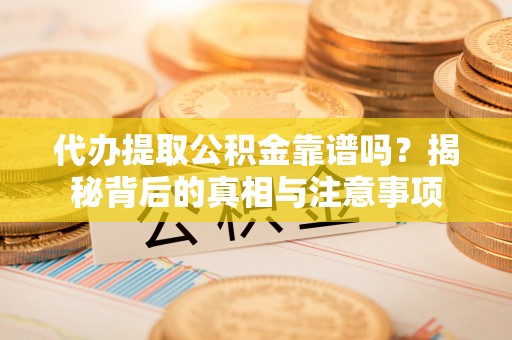 西安代办提取公积金靠谱吗？揭秘背后的真相与注意事项
