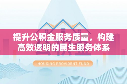 西安提升公积金服务质量，构建高效透明的民生服务体系