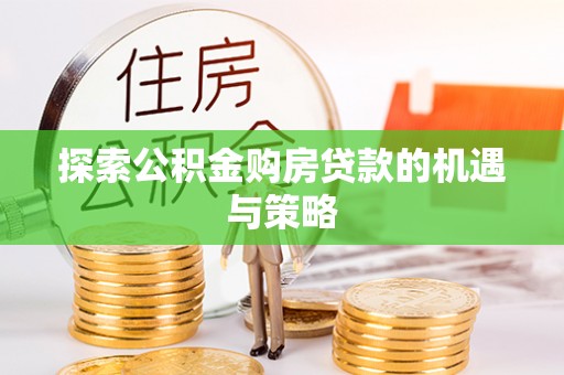 西安探索公积金购房贷款的机遇与策略
