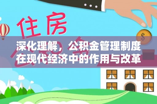 西安深化理解，公积金管理制度在现代经济中的作用与改革方向