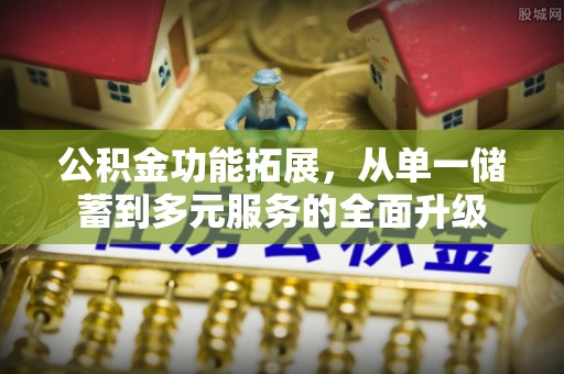 西安公积金功能拓展，从单一储蓄到多元服务的全面升级