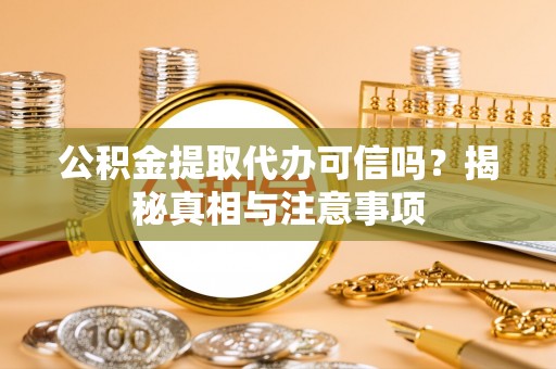 西安公积金提取代办可信吗？揭秘真相与注意事项