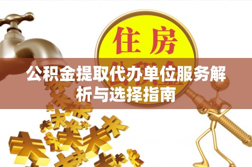 西安公积金提取代办单位服务解析与选择指南