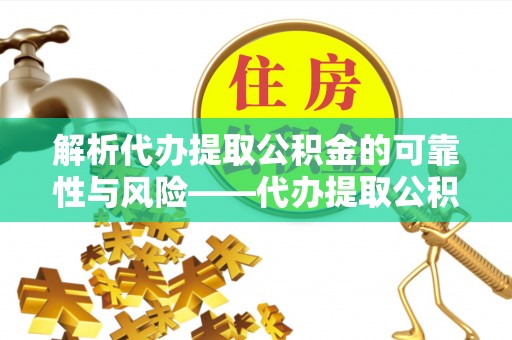 西安解析代办提取公积金的可靠性与风险——代办提取公积金靠谱吗