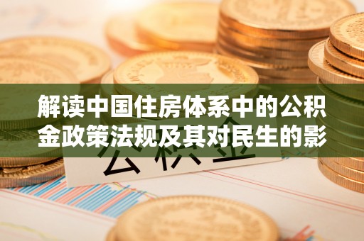西安解读中国住房体系中的公积金政策法规及其对民生的影响