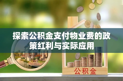 西安探索公积金支付物业费的政策红利与实际应用