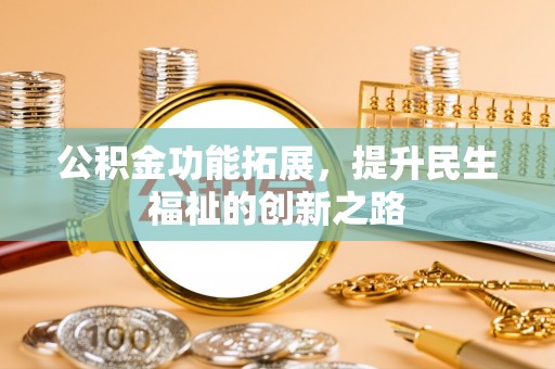 西安公积金功能拓展，提升民生福祉的创新之路
