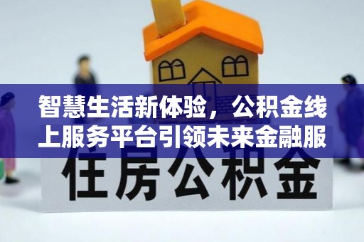 西安智慧生活新体验，公积金线上服务平台引领未来金融服务