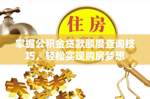 西安掌握公积金贷款额度查询技巧，轻松实现购房梦想