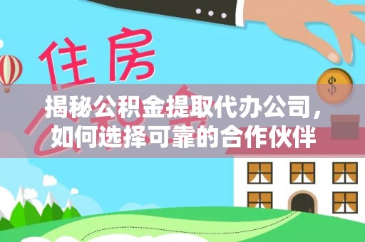 西安揭秘公积金提取代办公司，如何选择可靠的合作伙伴