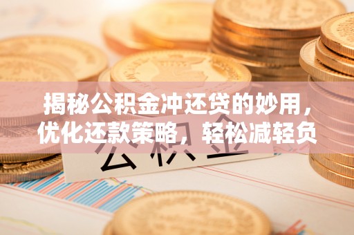 西安揭秘公积金冲还贷的妙用，优化还款策略，轻松减轻负担