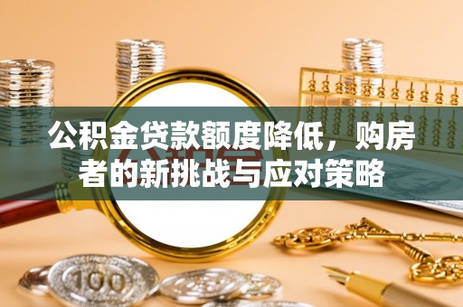 西安公积金贷款额度降低，购房者的新挑战与应对策略