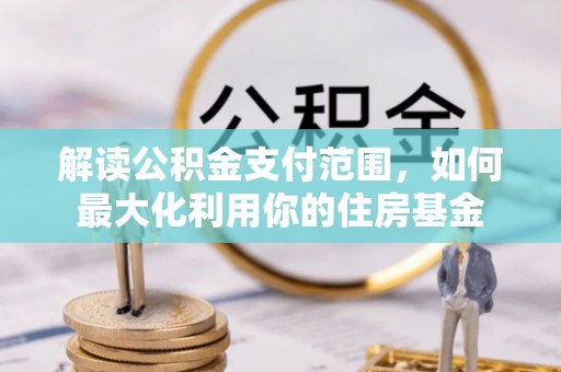 西安解读公积金支付范围，如何最大化利用你的住房基金