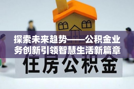 西安探索未来趋势——公积金业务创新引领智慧生活新篇章