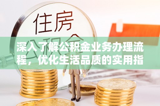 西安深入了解公积金业务办理流程，优化生活品质的实用指南