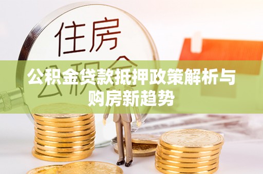 西安公积金贷款抵押政策解析与购房新趋势