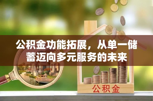 西安公积金功能拓展，从单一储蓄迈向多元服务的未来