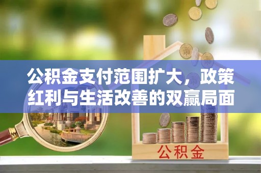 西安公积金支付范围扩大，政策红利与生活改善的双赢局面