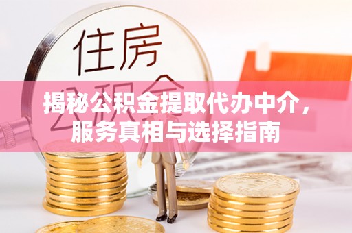 西安揭秘公积金提取代办中介，服务真相与选择指南