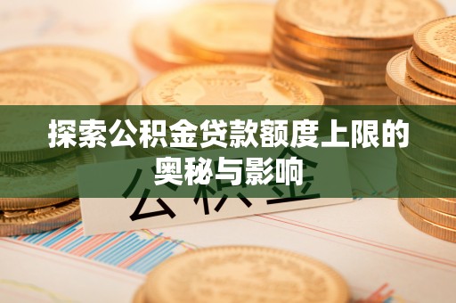 西安探索公积金贷款额度上限的奥秘与影响