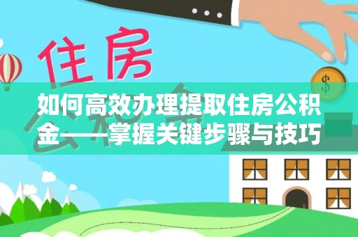 西安如何高效办理提取住房公积金——掌握关键步骤与技巧