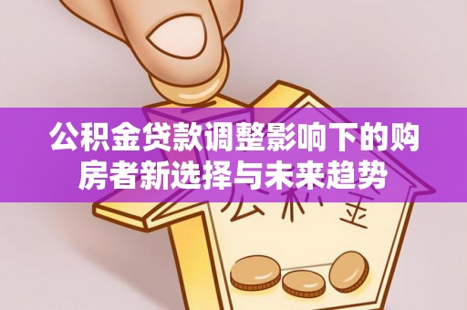 西安公积金贷款调整影响下的购房者新选择与未来趋势