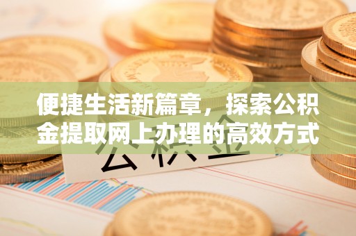 西安便捷生活新篇章，探索公积金提取网上办理的高效方式