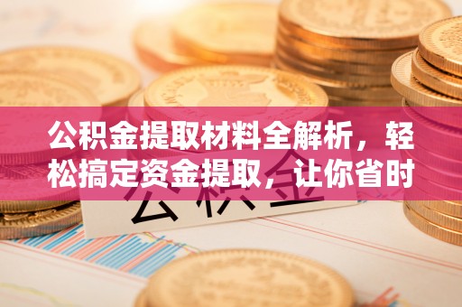 西安公积金提取材料全解析，轻松搞定资金提取，让你省时又省心