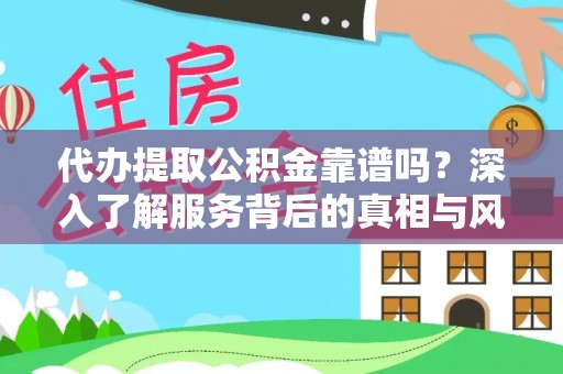 西安代办提取公积金靠谱吗？深入了解服务背后的真相与风险