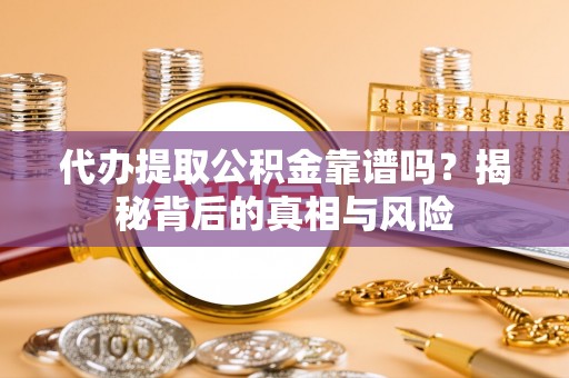 西安代办提取公积金靠谱吗？揭秘背后的真相与风险