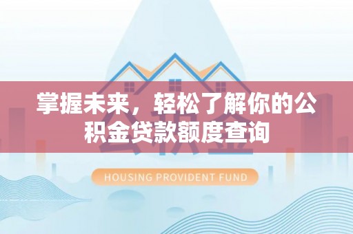 西安掌握未来，轻松了解你的公积金贷款额度查询