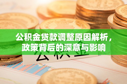 西安公积金贷款调整原因解析，政策背后的深意与影响